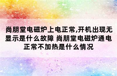 尚朋堂电磁炉上电正常,开机出现无显示是什么故障 尚朋堂电磁炉通电正常不加热是什么情况